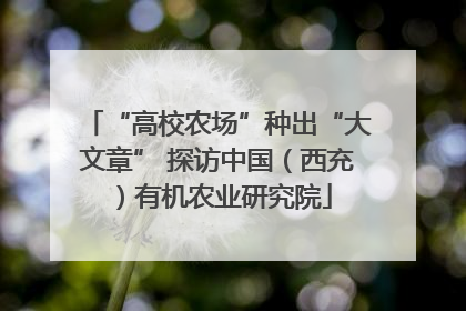 “高校农场”种出“大文章” 探访中国（西充）有机农业研究院